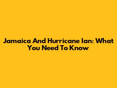 Jamaica And Hurricane Ian: What You Need To Know