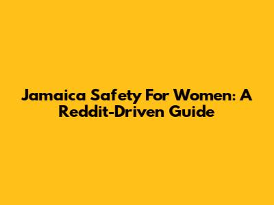 Jamaica Safety For Women: A Reddit-Driven Guide