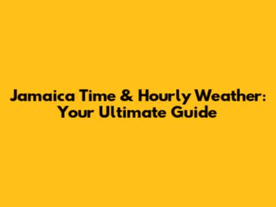 Jamaica Time & Hourly Weather: Your Ultimate Guide