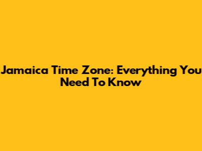 Jamaica Time Zone: Everything You Need To Know
