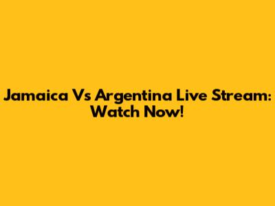 Jamaica Vs Argentina Live Stream: Watch Now!