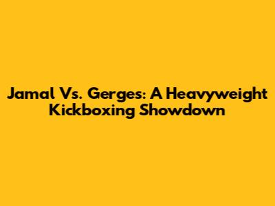 Jamal Vs. Gerges: A Heavyweight Kickboxing Showdown