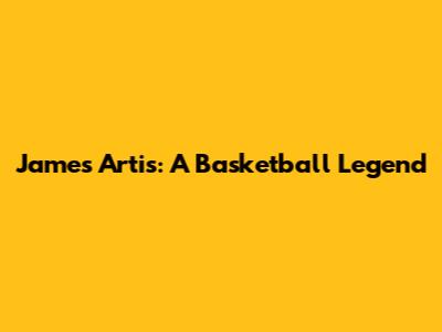 James Artis: A Basketball Legend