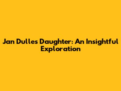 Jan Dulles' Daughter: An Insightful Exploration