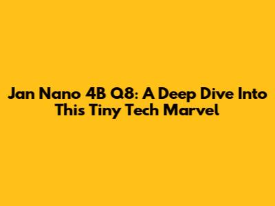 Jan Nano 4B Q8: A Deep Dive Into This Tiny Tech Marvel