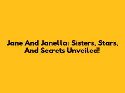 Jane And Janella: Sisters, Stars, And Secrets Unveiled!