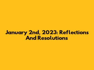 January 2nd, 2023: Reflections And Resolutions