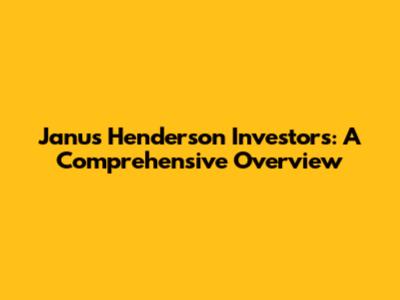 Janus Henderson Investors: A Comprehensive Overview