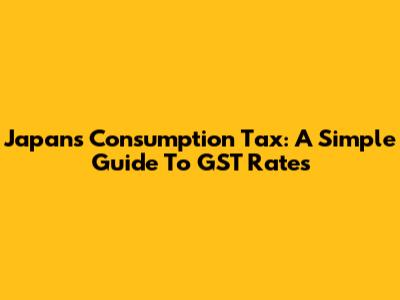 Japan's Consumption Tax: A Simple Guide To GST Rates