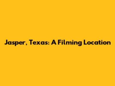 Jasper, Texas: A Filming Location