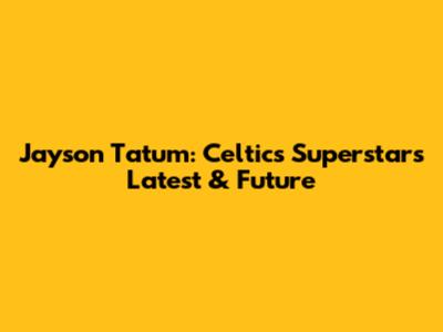 Jayson Tatum: Celtics Superstar's Latest & Future