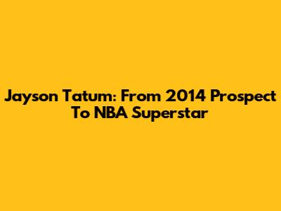 Jayson Tatum: From 2014 Prospect To NBA Superstar