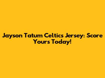 Jayson Tatum Celtics Jersey: Score Yours Today!