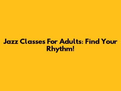 Jazz Classes For Adults: Find Your Rhythm!