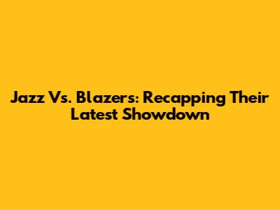 Jazz Vs. Blazers: Recapping Their Latest Showdown