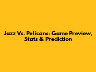 Jazz Vs. Pelicans: Game Preview, Stats & Prediction