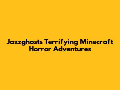 Jazzghost's Terrifying Minecraft Horror Adventures