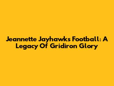 Jeannette Jayhawks Football: A Legacy Of Gridiron Glory