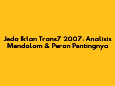 Jeda Iklan Trans7 2007: Analisis Mendalam & Peran Pentingnya