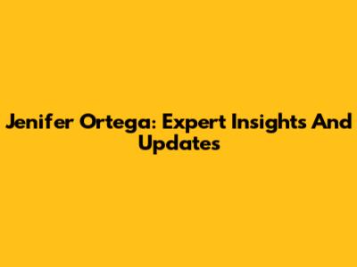 Jenifer Ortega: Expert Insights And Updates