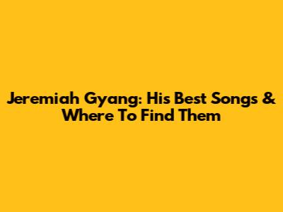 Jeremiah Gyang: His Best Songs & Where To Find Them