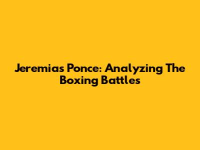 Jeremias Ponce: Analyzing The Boxing Battles