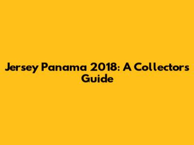 Jersey Panama 2018: A Collector's Guide