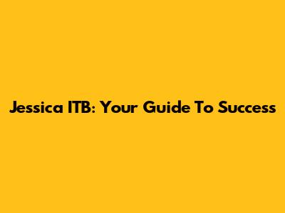 Jessica ITB: Your Guide To Success