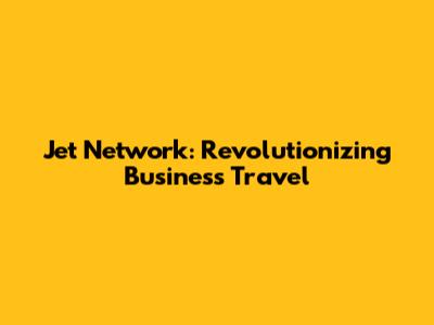 Jet Network: Revolutionizing Business Travel