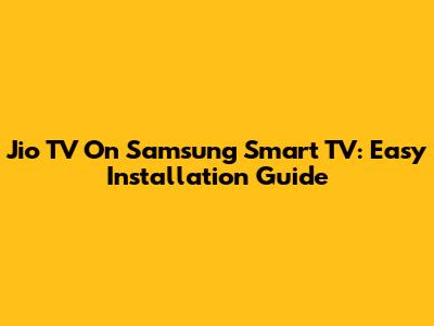 Jio TV On Samsung Smart TV: Easy Installation Guide