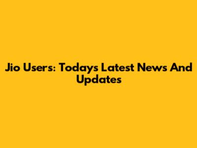 Jio Users: Today's Latest News And Updates