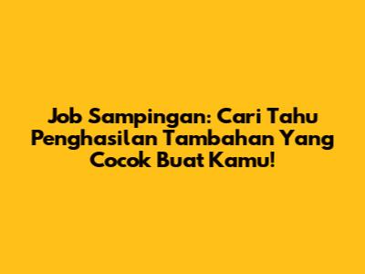 Job Sampingan: Cari Tahu Penghasilan Tambahan Yang Cocok Buat Kamu!