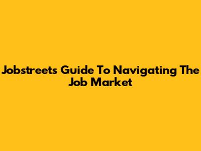 Jobstreet's Guide To Navigating The Job Market