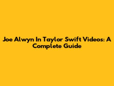 Joe Alwyn In Taylor Swift Videos: A Complete Guide