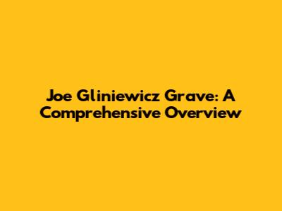 Joe Gliniewicz Grave: A Comprehensive Overview
