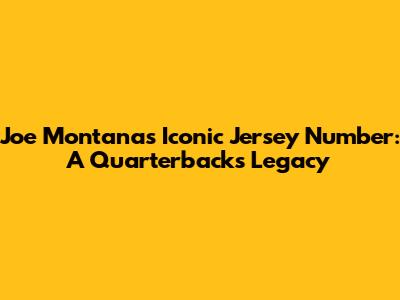 Joe Montana's Iconic Jersey Number: A Quarterback's Legacy