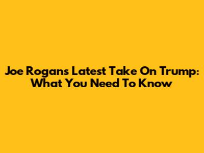 Joe Rogan's Latest Take On Trump: What You Need To Know
