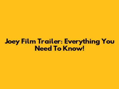 Joey Film Trailer: Everything You Need To Know!