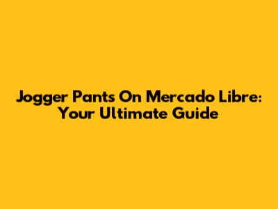 Jogger Pants On Mercado Libre: Your Ultimate Guide