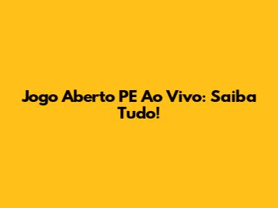 Jogo Aberto PE Ao Vivo: Saiba Tudo!