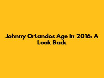 Johnny Orlando's Age In 2016: A Look Back