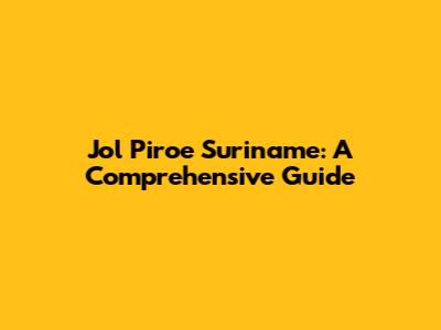Jol Piroe Suriname: A Comprehensive Guide