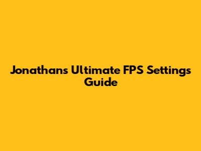 Jonathan's Ultimate FPS Settings Guide