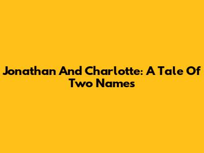 Jonathan And Charlotte: A Tale Of Two Names