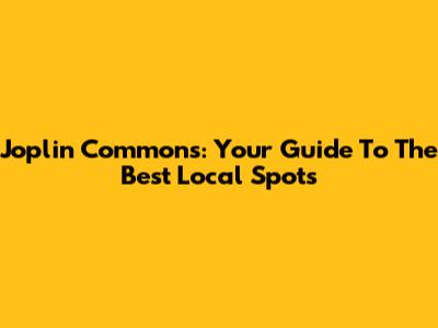 Joplin Commons: Your Guide To The Best Local Spots