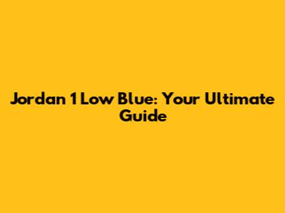 Jordan 1 Low Blue: Your Ultimate Guide