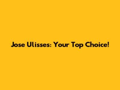 Jose Ulisses: Your Top Choice!