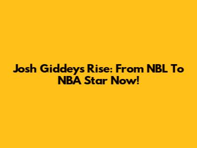 Josh Giddey's Rise: From NBL To NBA Star Now!
