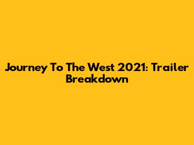 Journey To The West 2021: Trailer Breakdown