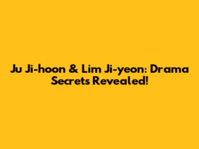 Ju Ji-hoon & Lim Ji-yeon: Drama Secrets Revealed!